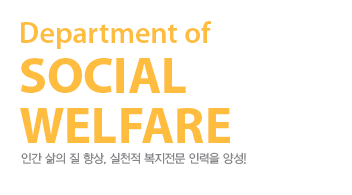 department of social welfare 인간 삶의 질 향상, 실천적 복지전문 인력을 양성!